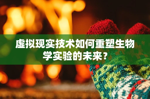 虚拟现实技术如何重塑生物学实验的未来？