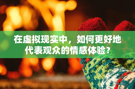 在虚拟现实中，如何更好地代表观众的情感体验？
