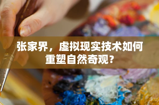 张家界，虚拟现实技术如何重塑自然奇观？
