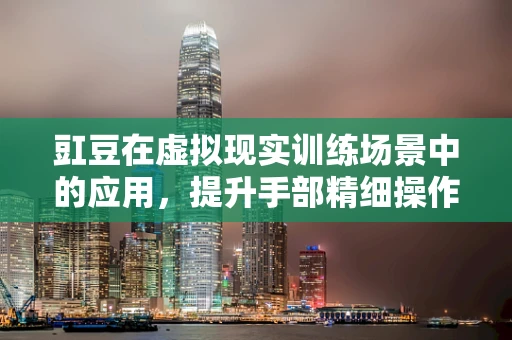 豇豆在虚拟现实训练场景中的应用，提升手部精细操作能力的创新路径？