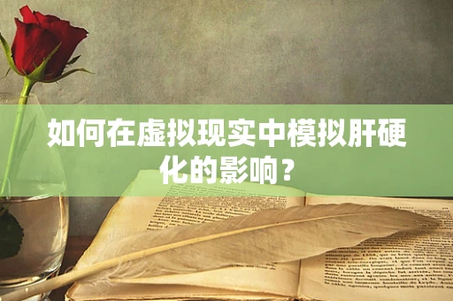 如何在虚拟现实中模拟肝硬化的影响？