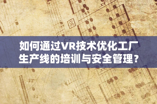 如何通过VR技术优化工厂生产线的培训与安全管理？
