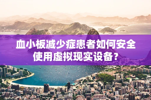 血小板减少症患者如何安全使用虚拟现实设备？
