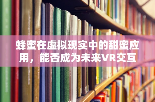 蜂蜜在虚拟现实中的甜蜜应用，能否成为未来VR交互的新宠？