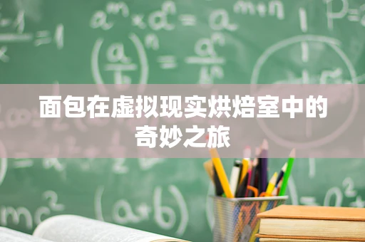 面包在虚拟现实烘焙室中的奇妙之旅