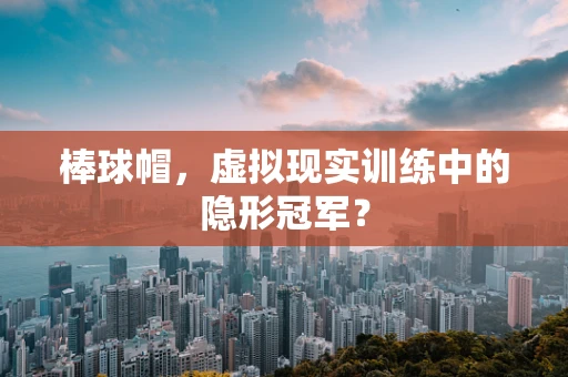 棒球帽，虚拟现实训练中的隐形冠军？
