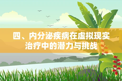 四、内分泌疾病在虚拟现实治疗中的潜力与挑战