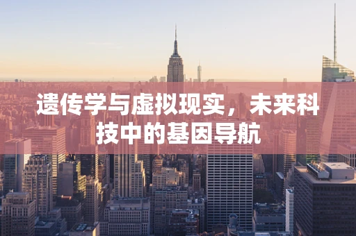 遗传学与虚拟现实，未来科技中的基因导航