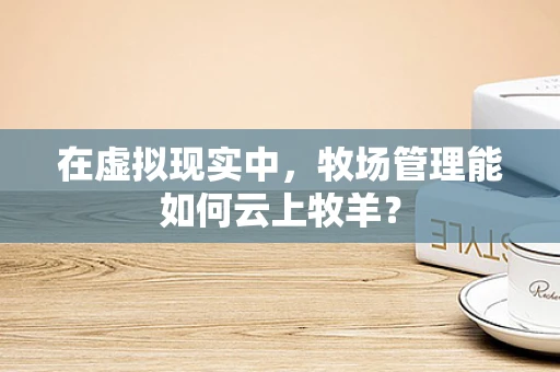 在虚拟现实中，牧场管理能如何云上牧羊？