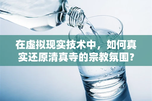 在虚拟现实技术中，如何真实还原清真寺的宗教氛围？
