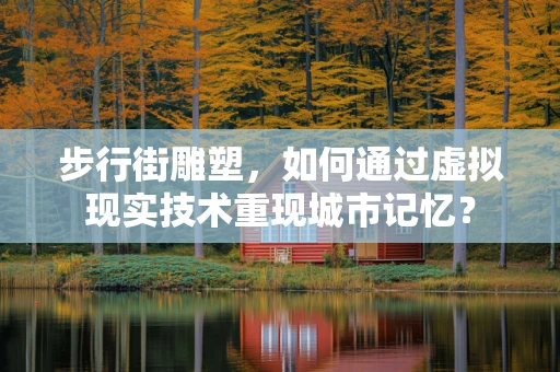 步行街雕塑，如何通过虚拟现实技术重现城市记忆？