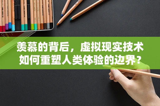羡慕的背后，虚拟现实技术如何重塑人类体验的边界？