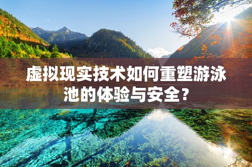 虚拟现实技术如何重塑游泳池的体验与安全？