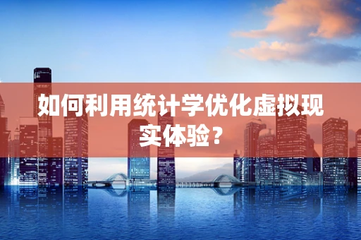 如何利用统计学优化虚拟现实体验？