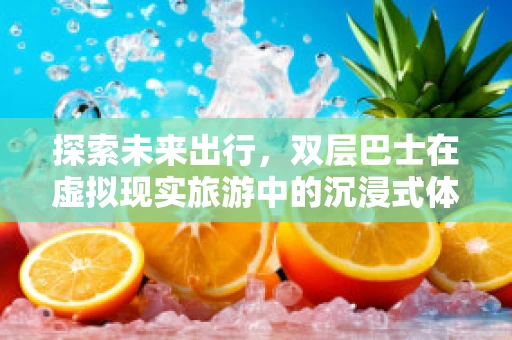 探索未来出行，双层巴士在虚拟现实旅游中的沉浸式体验