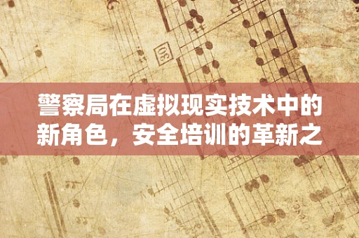 警察局在虚拟现实技术中的新角色，安全培训的革新之路？