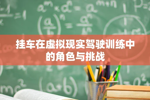 挂车在虚拟现实驾驶训练中的角色与挑战