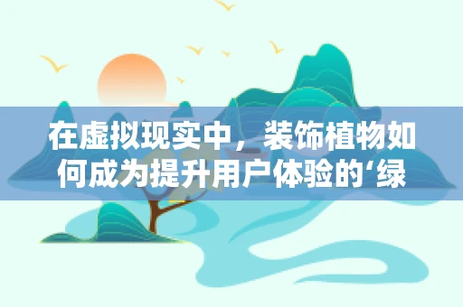 在虚拟现实中，装饰植物如何成为提升用户体验的‘绿意’魔法？