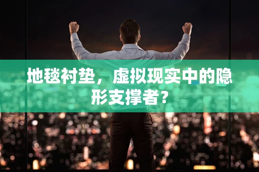 地毯衬垫，虚拟现实中的隐形支撑者？