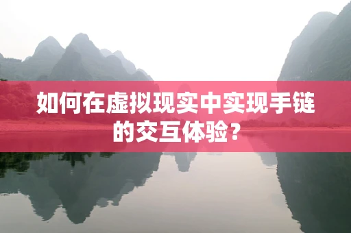 如何在虚拟现实中实现手链的交互体验？