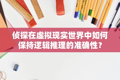 侦探在虚拟现实世界中如何保持逻辑推理的准确性？