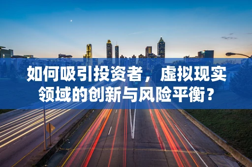 如何吸引投资者，虚拟现实领域的创新与风险平衡？