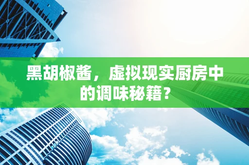 黑胡椒酱，虚拟现实厨房中的调味秘籍？