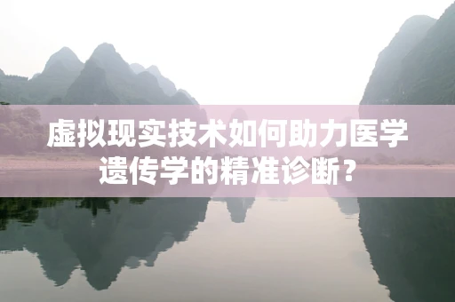 虚拟现实技术如何助力医学遗传学的精准诊断？