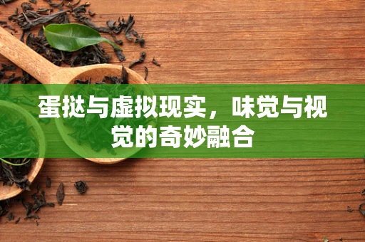 蛋挞与虚拟现实，味觉与视觉的奇妙融合