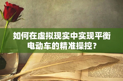 如何在虚拟现实中实现平衡电动车的精准操控？