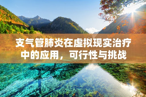 支气管肺炎在虚拟现实治疗中的应用，可行性与挑战