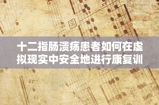十二指肠溃疡患者如何在虚拟现实中安全地进行康复训练？