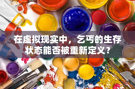 在虚拟现实中，乞丐的生存状态能否被重新定义？