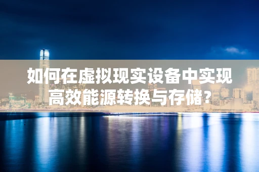 如何在虚拟现实设备中实现高效能源转换与存储？