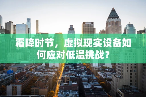 霜降时节，虚拟现实设备如何应对低温挑战？