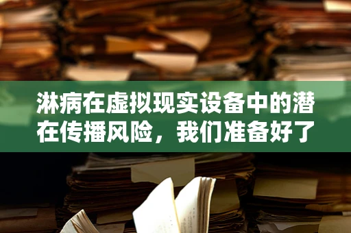 淋病在虚拟现实设备中的潜在传播风险，我们准备好了吗？