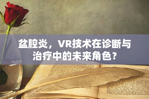 盆腔炎，VR技术在诊断与治疗中的未来角色？