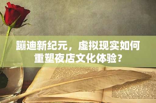 蹦迪新纪元，虚拟现实如何重塑夜店文化体验？