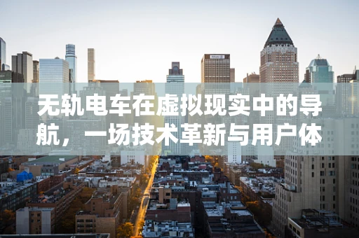 无轨电车在虚拟现实中的导航，一场技术革新与用户体验的碰撞