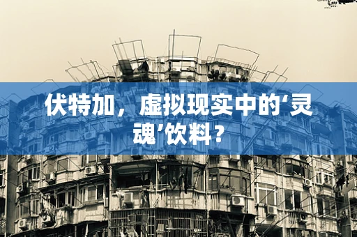 伏特加，虚拟现实中的‘灵魂’饮料？