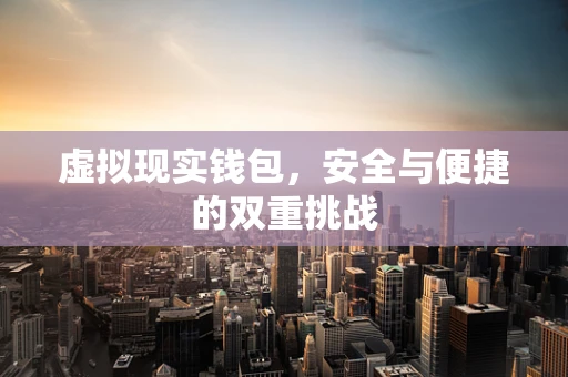 虚拟现实钱包，安全与便捷的双重挑战