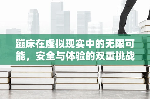 蹦床在虚拟现实中的无限可能，安全与体验的双重挑战