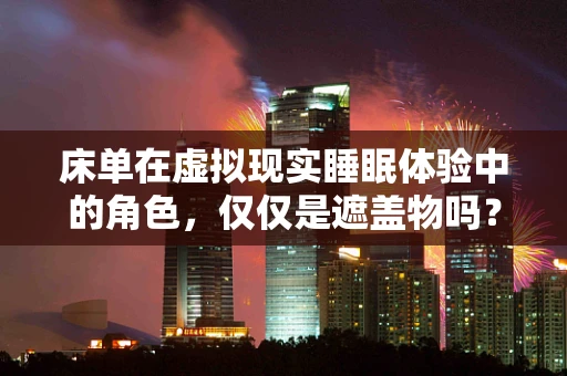 床单在虚拟现实睡眠体验中的角色，仅仅是遮盖物吗？