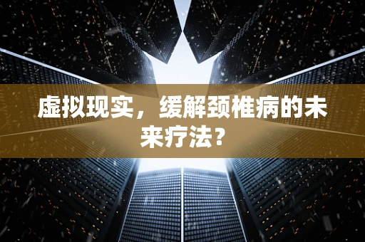 虚拟现实，缓解颈椎病的未来疗法？