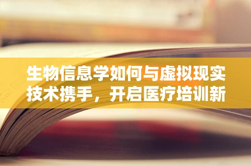 生物信息学如何与虚拟现实技术携手，开启医疗培训新纪元？