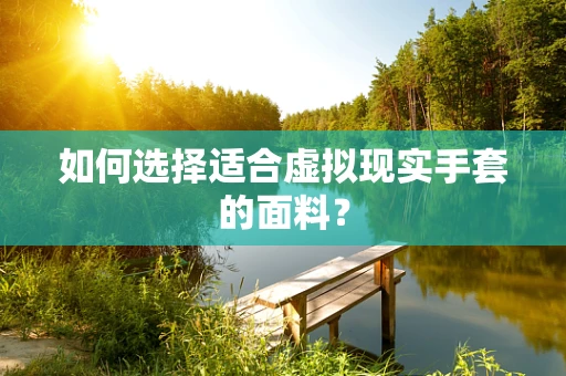 如何选择适合虚拟现实手套的面料？