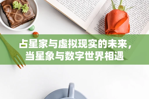 占星家与虚拟现实的未来，当星象与数字世界相遇