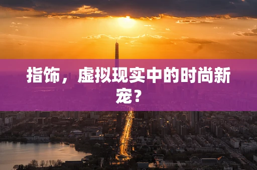 指饰，虚拟现实中的时尚新宠？