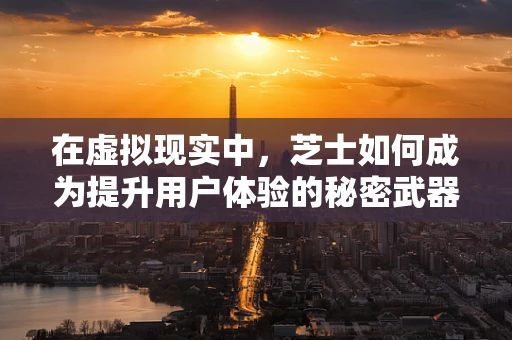 在虚拟现实中，芝士如何成为提升用户体验的秘密武器？