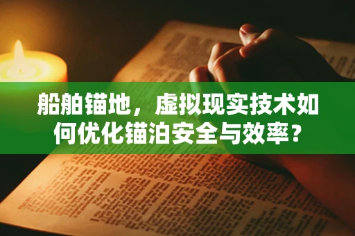 船舶锚地，虚拟现实技术如何优化锚泊安全与效率？
